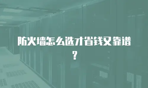 防火墙怎么选才省钱又靠谱？