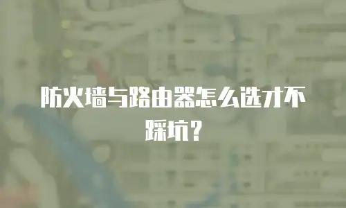 防火墙与路由器怎么选才不踩坑？