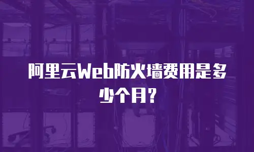 阿里云Web防火墙费用是多少个月？