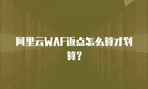 阿里云WAF返点怎么算才划算？