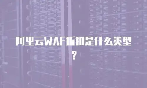 阿里云WAF折扣是什么类型？