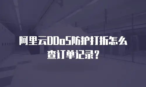 阿里云DDoS防护打折怎么查订单记录？