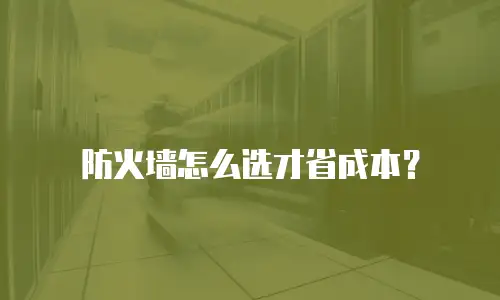 防火墙怎么选才省成本？