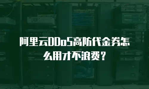 阿里云DDoS高防代金券怎么用才不浪费？