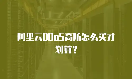 阿里云DDoS高防怎么买才划算？