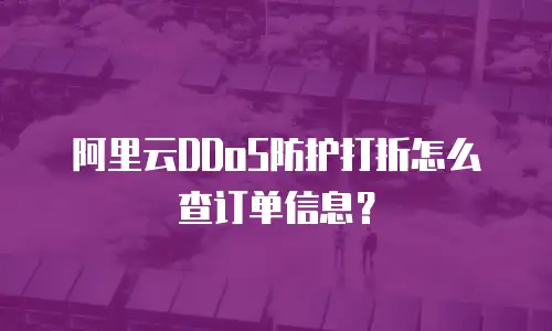 阿里云DDoS防护打折怎么查订单信息？