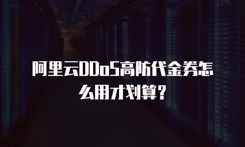 阿里云DDoS高防代金券怎么用才划算？