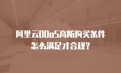 阿里云DDoS高防购买条件怎么满足才合规？