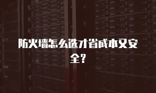 防火墙怎么选才省成本又安全？