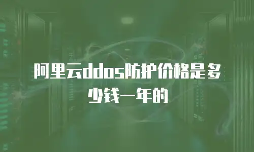 阿里云ddos防护价格是多少钱一年的