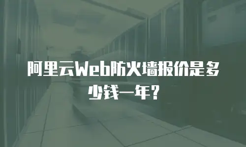 阿里云Web防火墙报价是多少钱一年？