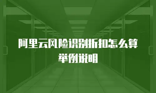 阿里云风险识别折扣怎么算,阿里云风险识别折扣怎么算举例说明