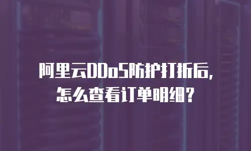 阿里云DDoS防护打折后，怎么查看订单明细？