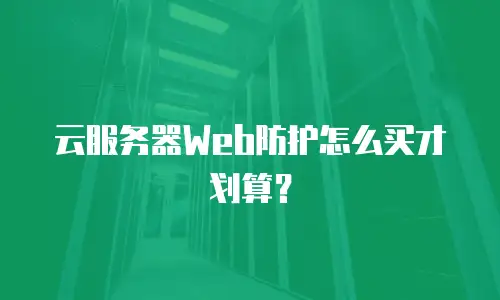 云服务器Web防护怎么买才划算？