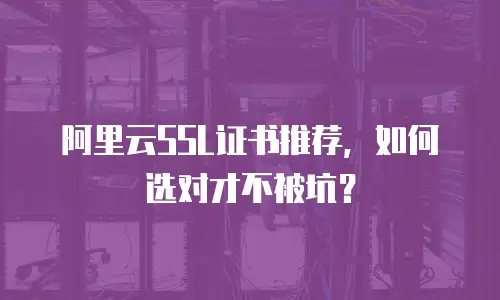 阿里云SSL证书推荐，如何选对才不被坑？