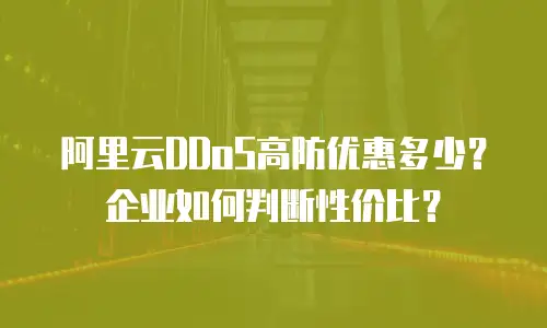 阿里云DDoS高防优惠多少？企业如何判断性价比？