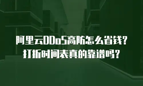阿里云DDoS高防怎么省钱？打折时间表真的靠谱吗？