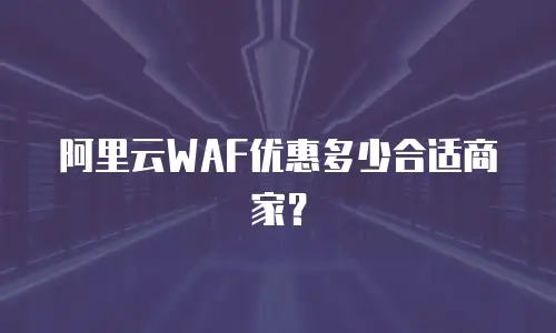 阿里云WAF优惠多少合适商家？