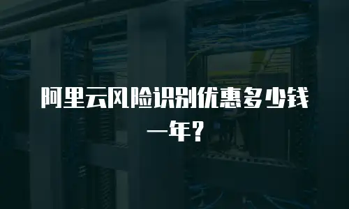 阿里云风险识别优惠多少钱一年？