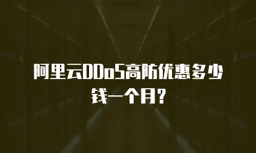 阿里云DDoS高防优惠多少钱一个月？