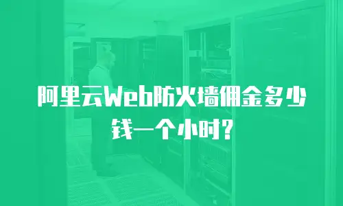 阿里云Web防火墙佣金多少钱一个小时？