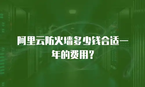 阿里云防火墙多少钱合适一年的费用？
