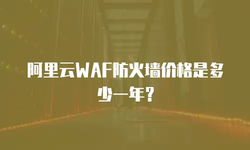 阿里云WAF防火墙价格是多少一年？