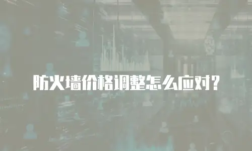 防火墙价格调整怎么应对？