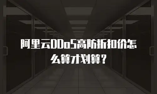 阿里云DDoS高防折扣价怎么算才划算？