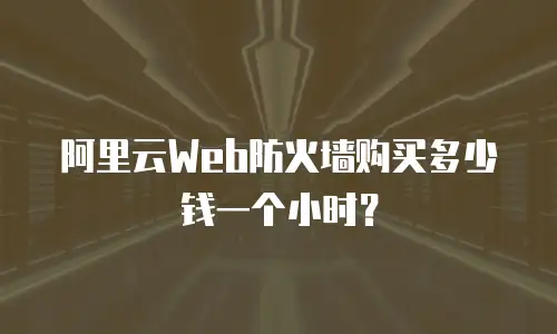 阿里云Web防火墙购买多少钱一个小时？