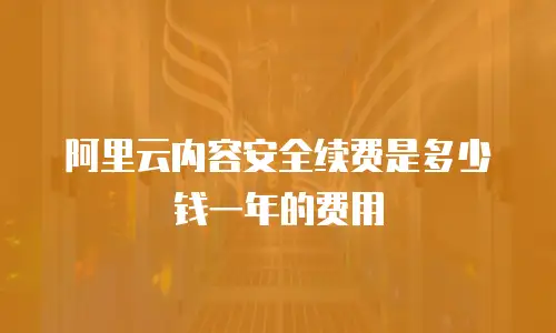 阿里云内容安全续费是多少钱一年的费用