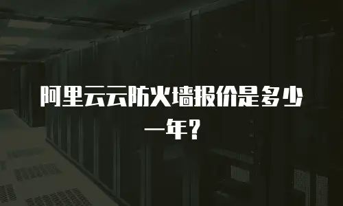 阿里云云防火墙报价是多少一年？