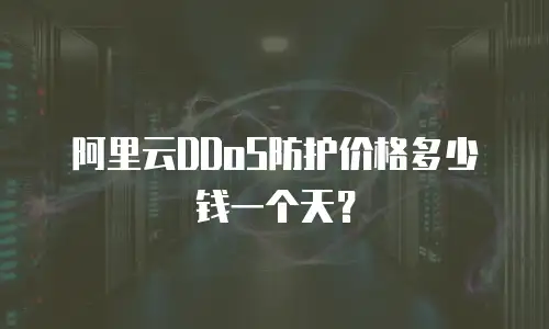 阿里云DDoS防护价格多少钱一个天？