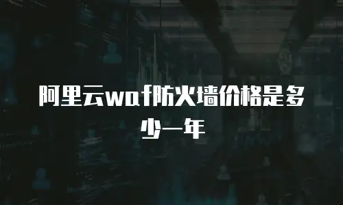 阿里云waf防火墙价格是多少一年