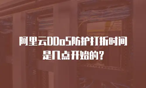 阿里云DDoS防护打折时间是几点开始的？