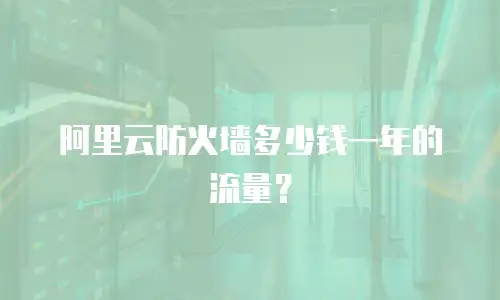 阿里云防火墙多少钱一年的流量？