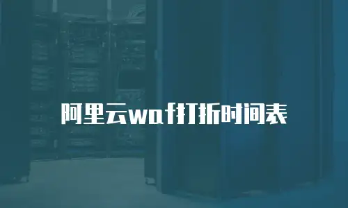 阿里云waf打折时间表