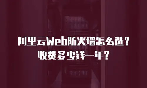 阿里云Web防火墙怎么选？收费多少钱一年？