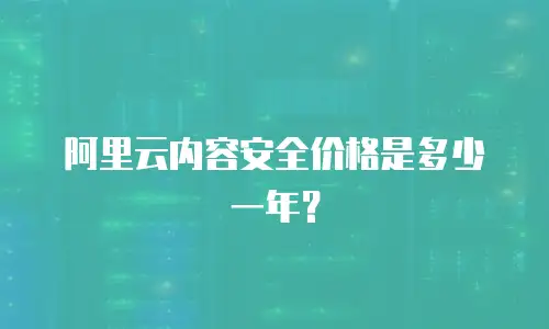阿里云内容安全价格是多少一年？
