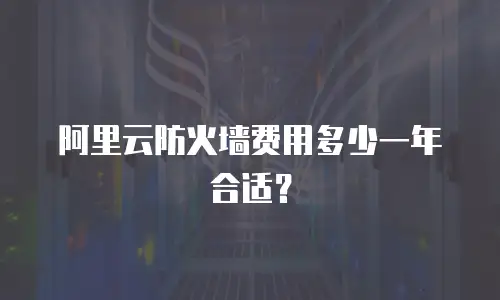 阿里云防火墙费用多少一年合适？