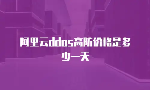 阿里云ddos高防价格是多少一天