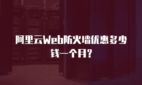 阿里云Web防火墙优惠多少钱一个月？