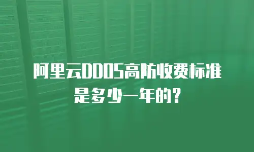 阿里云DDOS高防收费标准是多少一年的？