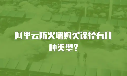 阿里云防火墙购买途径有几种类型？