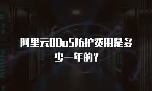 阿里云DDoS防护费用是多少一年的？
