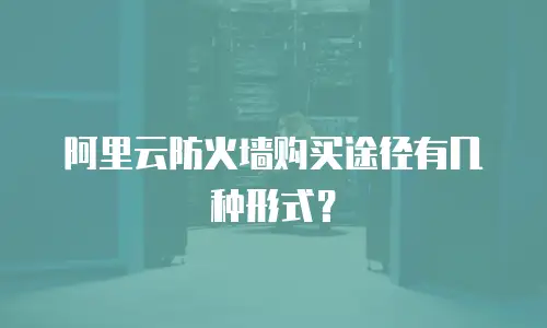 阿里云防火墙购买途径有几种形式？