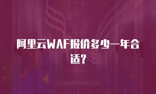 阿里云WAF报价多少一年合适？