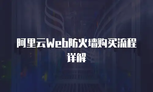 阿里云Web防火墙购买流程详解