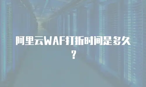 阿里云WAF打折时间是多久？