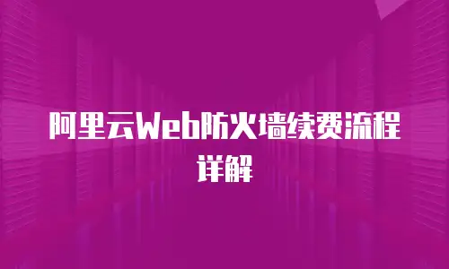 阿里云Web防火墙续费流程详解